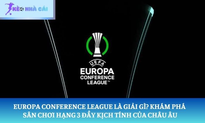 Europa Conference League là giải gì? Khám phá sân chơi hạng 3 đầy kịch tính của Châu Âu 1 Europa Conference League là giải gì