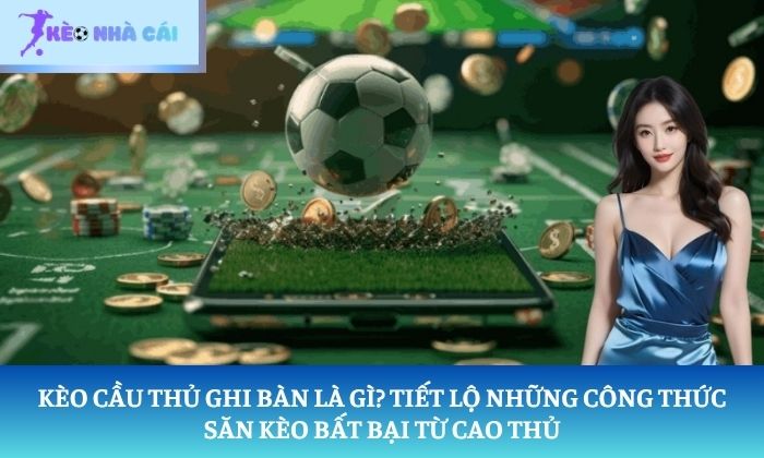 Kèo cầu thủ ghi bàn là gì
