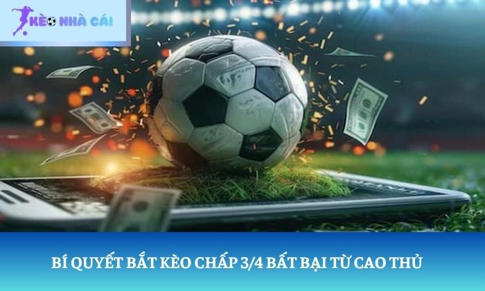Bí quyết bắt kèo chấp 3/4 bất bại từ cao thủ 1 kèo chấp 3/4