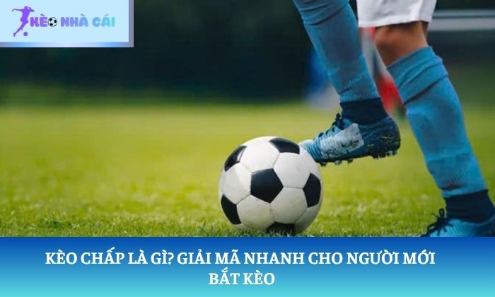 Kèo chấp là gì? Giải mã nhanh cho người mới bắt kèo 1 kèo chấp là gì