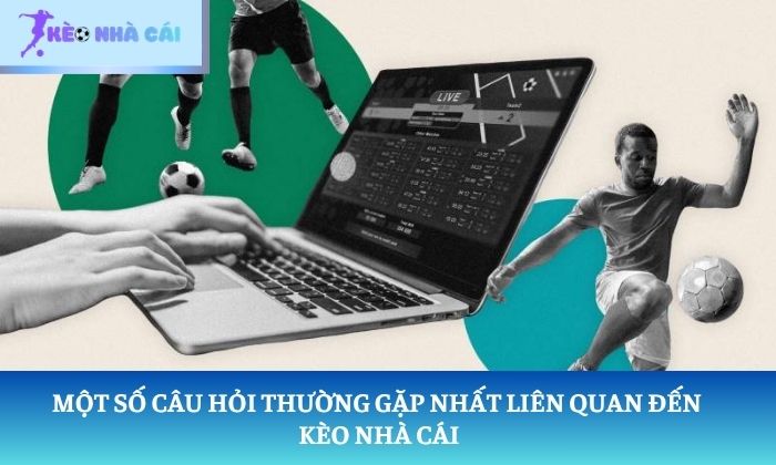 Một số câu hỏi thường gặp nhất liên quan đến kèo nhà cái