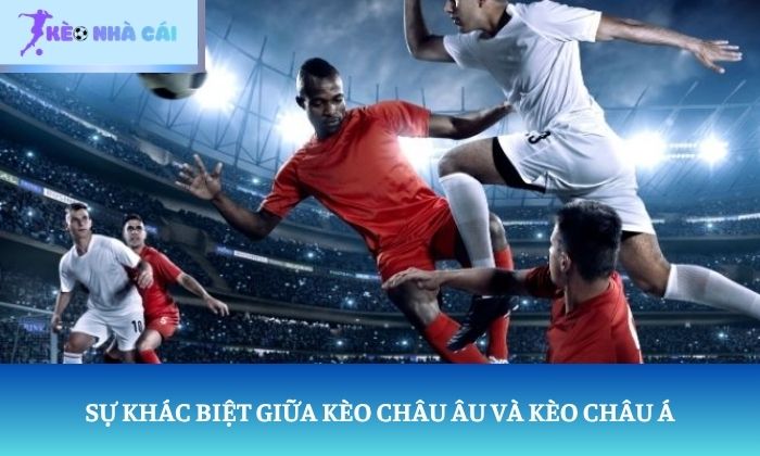 sự khác biệt giữa kèo châu âu và kèo châu á