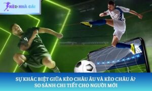 Sự khác biệt giữa kèo châu Âu và kèo châu Á