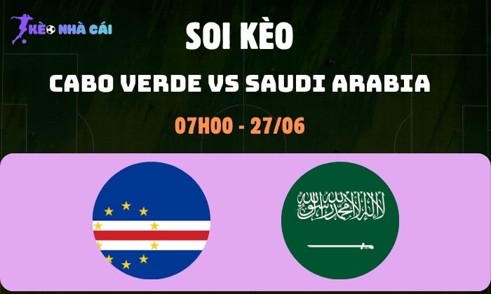 Nhận định bóng đá Cabo Verde vs Saudi Arabia WC2026, 7h ngày 27/06 1 Cabo Verde vs Saudi Arabia