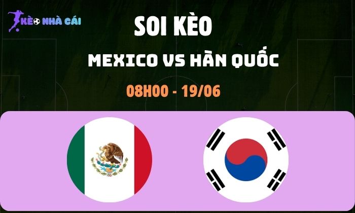 Nhận định soi kèo Mexico vs Hàn Quốc WC2026, 8h ngày 19/06 1 Mexico vs Hàn Quốc
