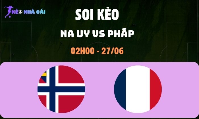 Nhận định bóng đá Na Uy vs Pháp WC2026, 2h ngày 27/06 1 Na Uy vs Pháp
