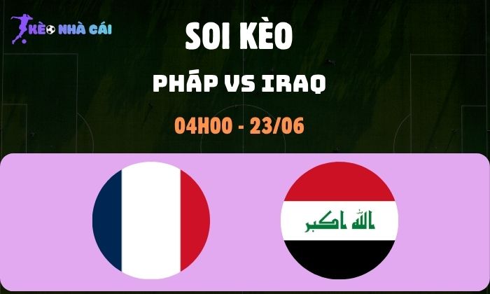 Nhận định soi kèo Pháp vs Iraq WC2026, 4h ngày 23/06 1 Pháp vs Iraq