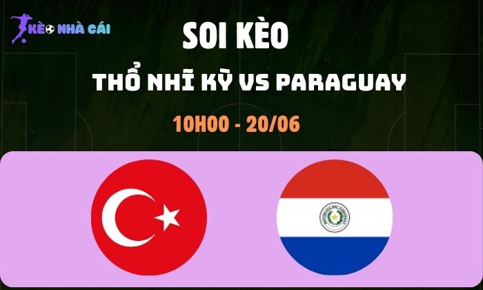 Nhận định soi kèo Thổ Nhĩ Kỳ vs Paraguay WC2026, 10h ngày 20/06 1 Thổ Nhĩ Kỳ vs Paraguay