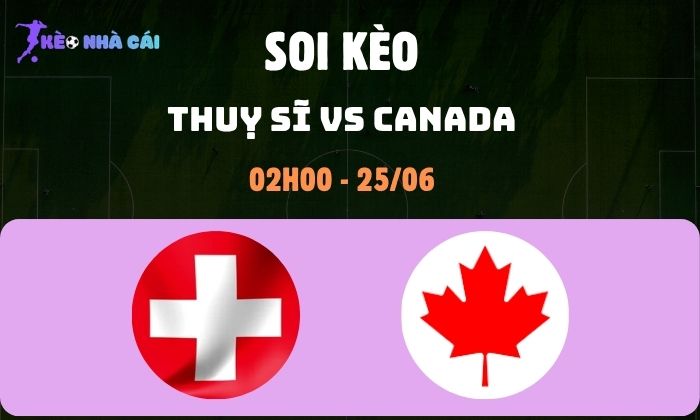 Nhận định bóng đá Thuỵ Sĩ vs Canada WC2026, 2h ngày 25/06 1 Thụy Sĩ vs Canada